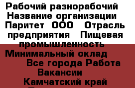 Рабочий-разнорабочий › Название организации ­ Паритет, ООО › Отрасль предприятия ­ Пищевая промышленность › Минимальный оклад ­ 34 000 - Все города Работа » Вакансии   . Камчатский край,Петропавловск-Камчатский г.